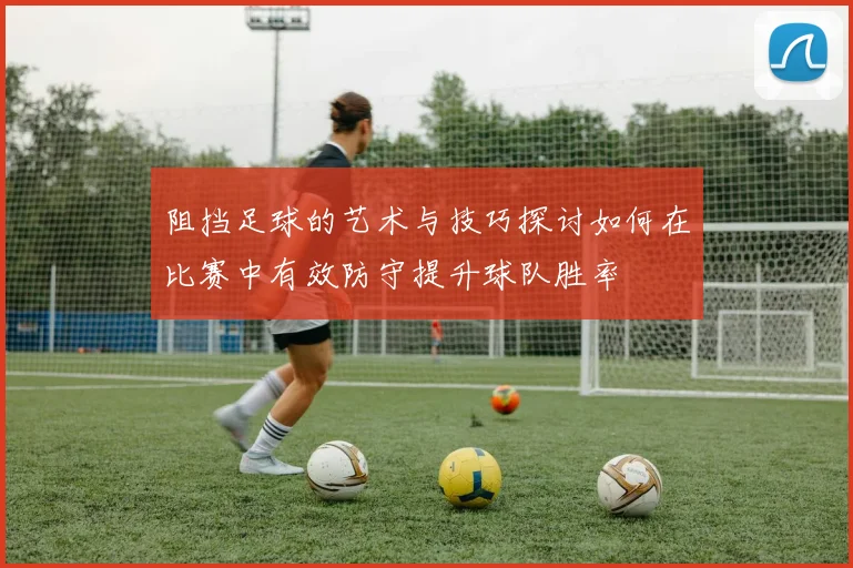 阻挡足球的艺术与技巧探讨如何在比赛中有效防守提升球队胜率