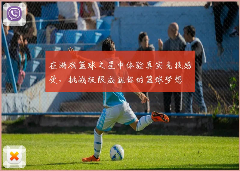 在游戏篮球之星中体验真实竞技感受，挑战极限成就你的篮球梦想