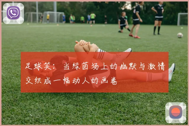足球笑：当绿茵场上的幽默与激情交织成一幅动人的画卷