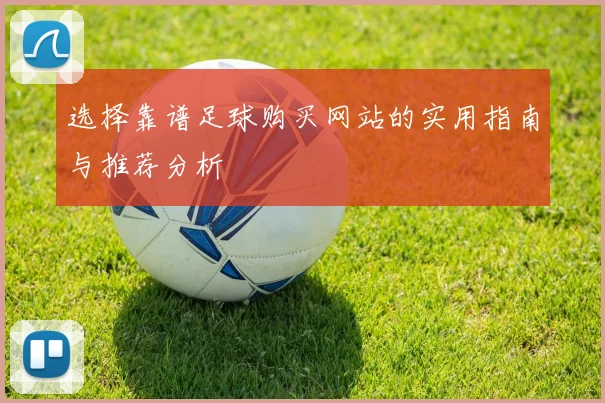 选择靠谱足球购买网站的实用指南与推荐分析